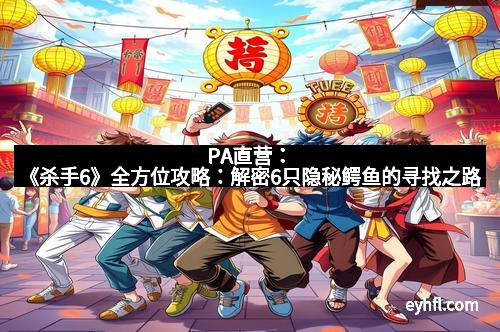 PA直营：《杀手6》全方位攻略：解密6只隐秘鳄鱼的寻找之路
