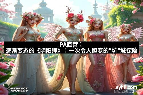 PA直营：逐渐变态的《阴阳师》：一次令人胆寒的“坑”城探险